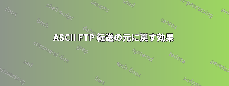 ASCII FTP 転送の元に戻す効果