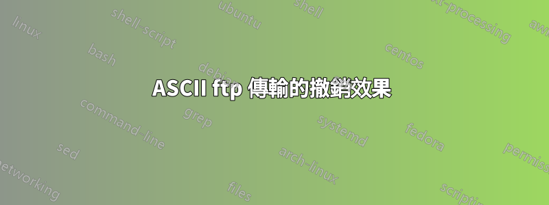 ASCII ftp 傳輸的撤銷效果