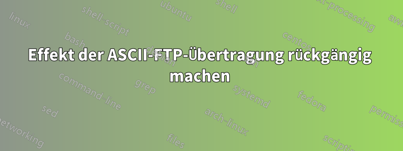 Effekt der ASCII-FTP-Übertragung rückgängig machen