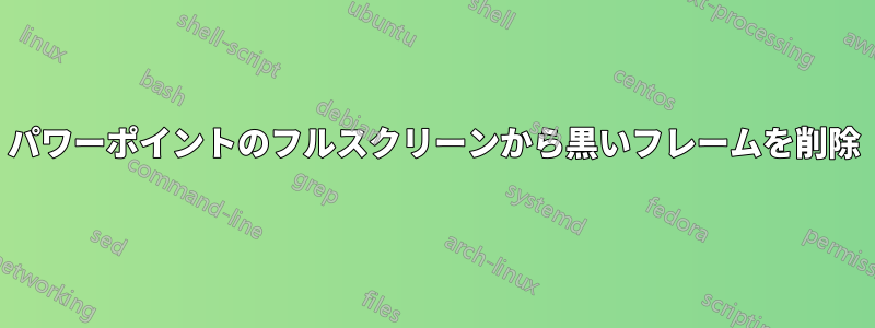 パワーポイントのフルスクリーンから黒いフレームを削除