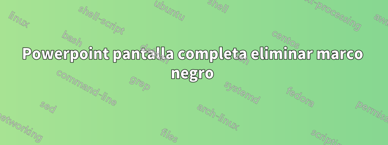 Powerpoint pantalla completa eliminar marco negro