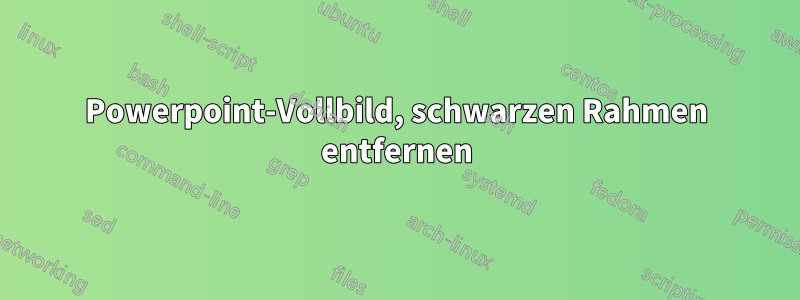 Powerpoint-Vollbild, schwarzen Rahmen entfernen