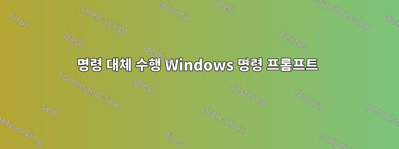 명령 대체 수행 Windows 명령 프롬프트