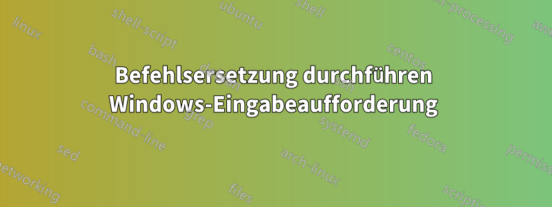 Befehlsersetzung durchführen Windows-Eingabeaufforderung