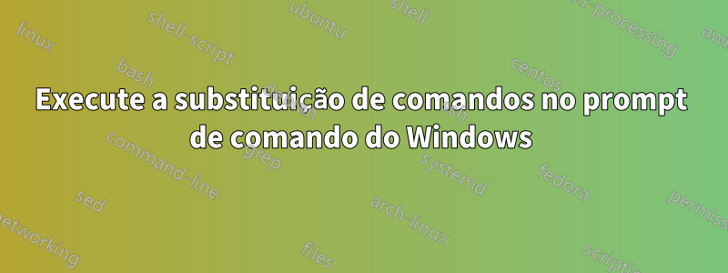 Execute a substituição de comandos no prompt de comando do Windows