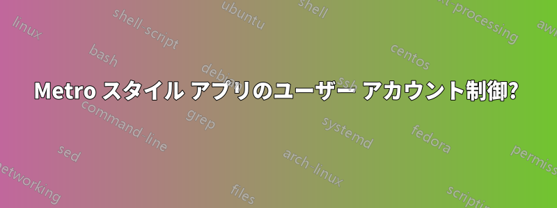 Metro スタイル アプリのユーザー アカウント制御?