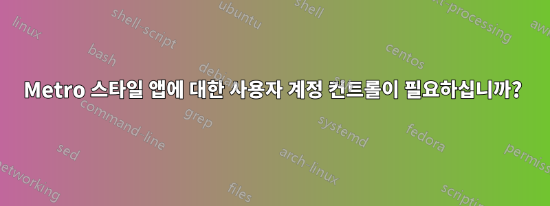 Metro 스타일 앱에 대한 사용자 계정 컨트롤이 필요하십니까?