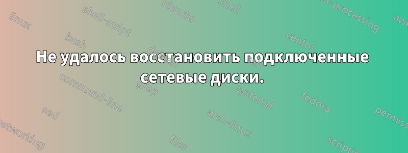 Не удалось восстановить подключенные сетевые диски.