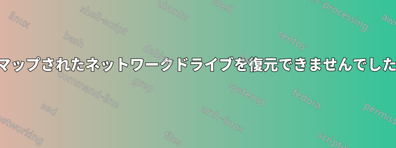 マップされたネットワークドライブを復元できませんでした