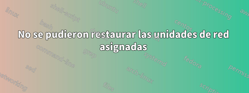 No se pudieron restaurar las unidades de red asignadas