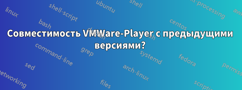 Совместимость VMWare-Player с предыдущими версиями?