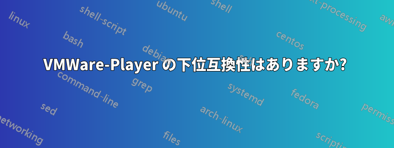 VMWare-Player の下位互換性はありますか?