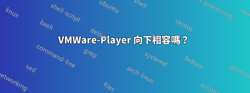 VMWare-Player 向下相容嗎？