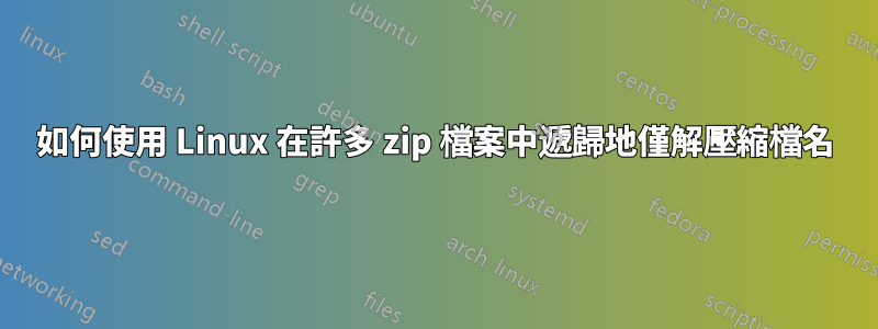 如何使用 Linux 在許多 zip 檔案中遞歸地僅解壓縮檔名