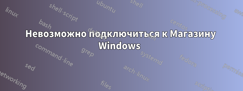 Невозможно подключиться к Магазину Windows 