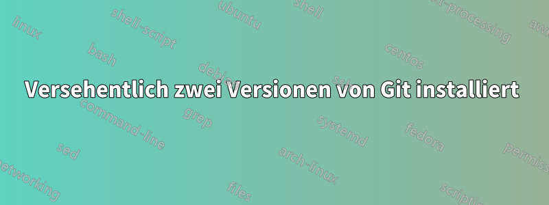 Versehentlich zwei Versionen von Git installiert