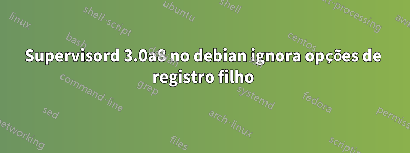 Supervisord 3.0a8 no debian ignora opções de registro filho