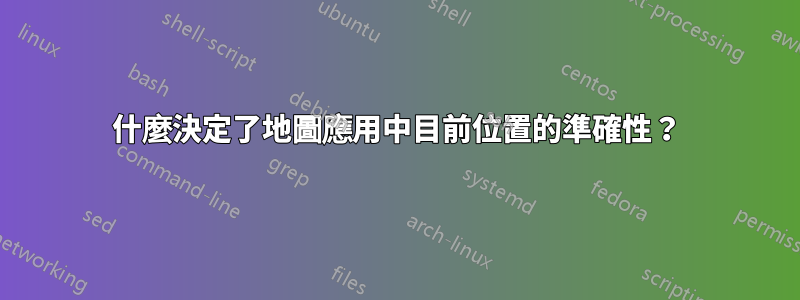 什麼決定了地圖應用中目前位置的準確性？