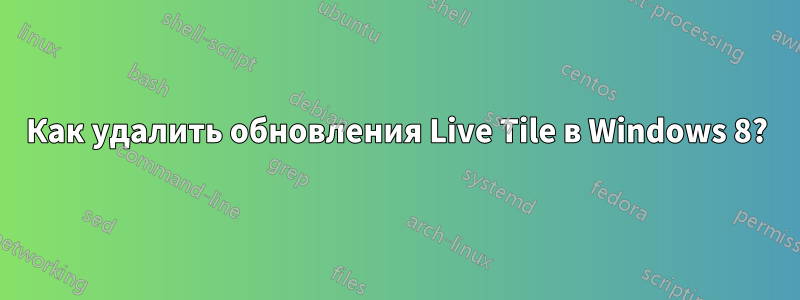 Как удалить обновления Live Tile в Windows 8?