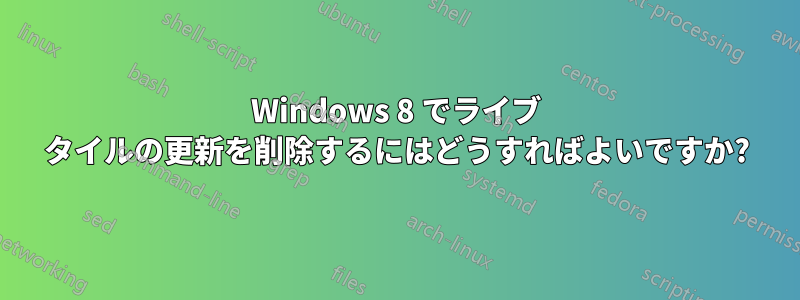 Windows 8 でライブ タイルの更新を削除するにはどうすればよいですか?