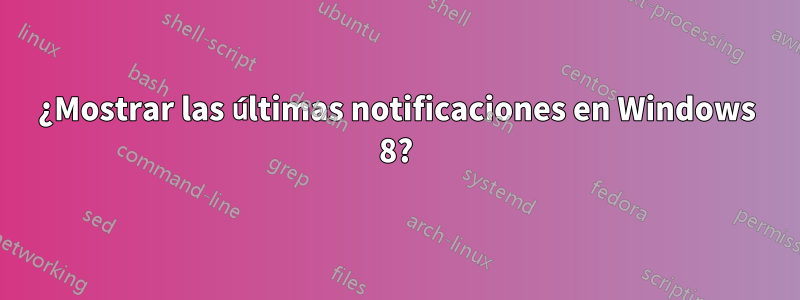 ¿Mostrar las últimas notificaciones en Windows 8?