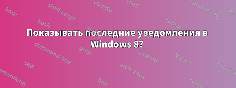 Показывать последние уведомления в Windows 8?