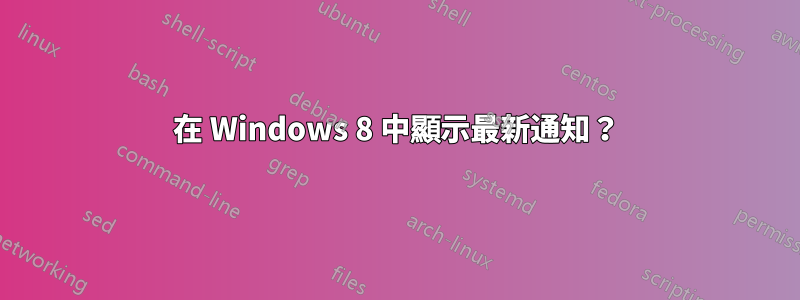 在 Windows 8 中顯示最新通知？