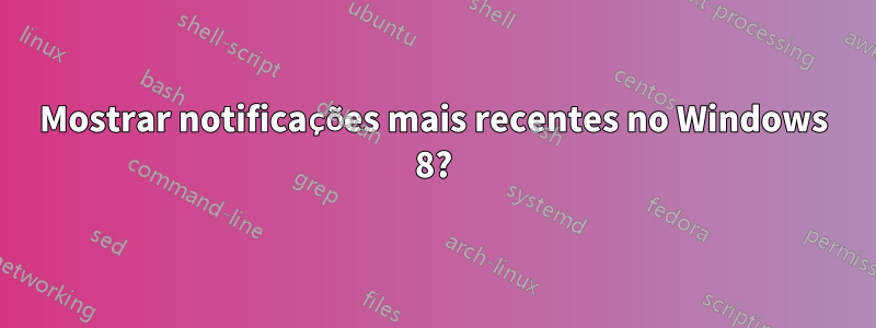 Mostrar notificações mais recentes no Windows 8?