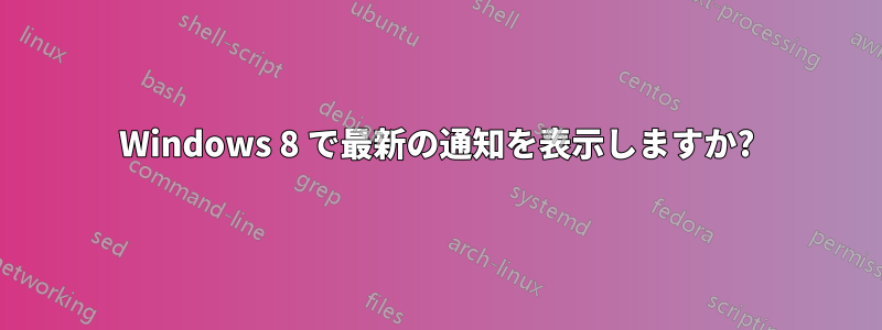 Windows 8 で最新の通知を表示しますか?