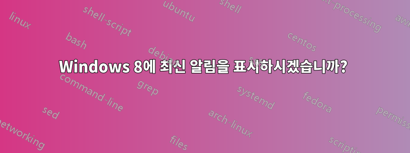 Windows 8에 최신 알림을 표시하시겠습니까?