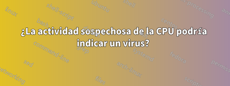 ¿La actividad sospechosa de la CPU podría indicar un virus? 