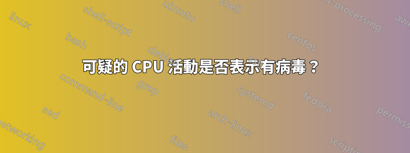 可疑的 CPU 活動是否表示有病毒？ 