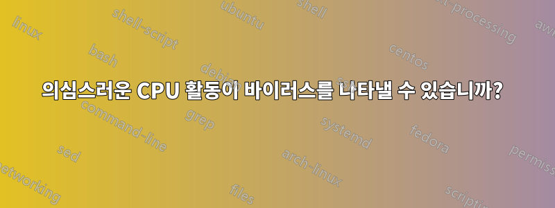 의심스러운 CPU 활동이 바이러스를 나타낼 수 있습니까? 