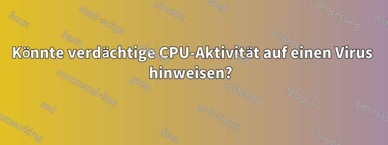 Könnte verdächtige CPU-Aktivität auf einen Virus hinweisen? 