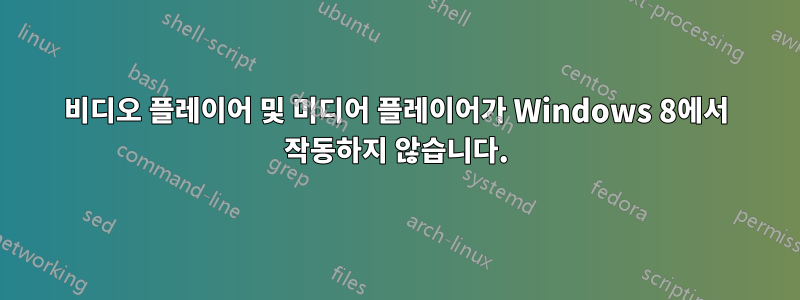 비디오 플레이어 및 미디어 플레이어가 Windows 8에서 작동하지 않습니다.