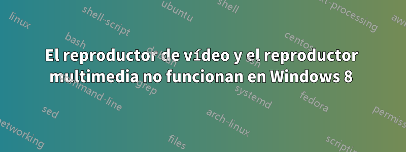 El reproductor de vídeo y el reproductor multimedia no funcionan en Windows 8