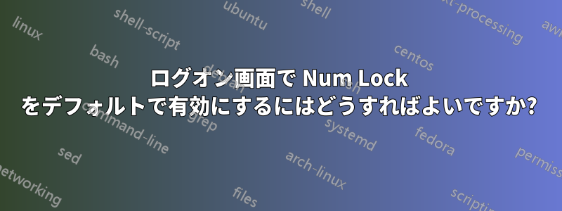 ログオン画面で Num Lock をデフォルトで有効にするにはどうすればよいですか?