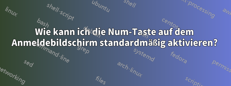 Wie kann ich die Num-Taste auf dem Anmeldebildschirm standardmäßig aktivieren?