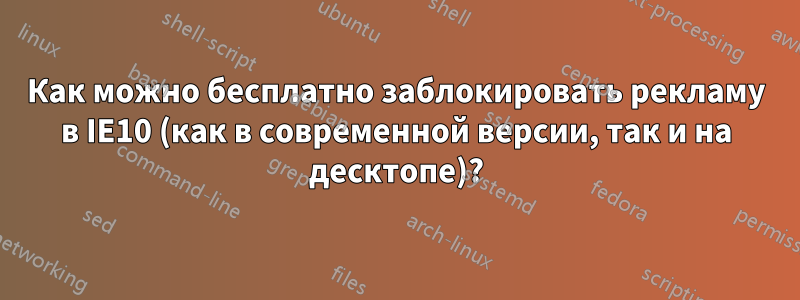 Как можно бесплатно заблокировать рекламу в IE10 (как в современной версии, так и на десктопе)?