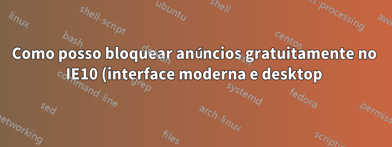 Como posso bloquear anúncios gratuitamente no IE10 (interface moderna e desktop)?