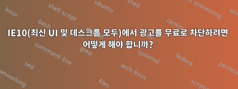 IE10(최신 UI 및 데스크톱 모두)에서 광고를 무료로 차단하려면 어떻게 해야 합니까?