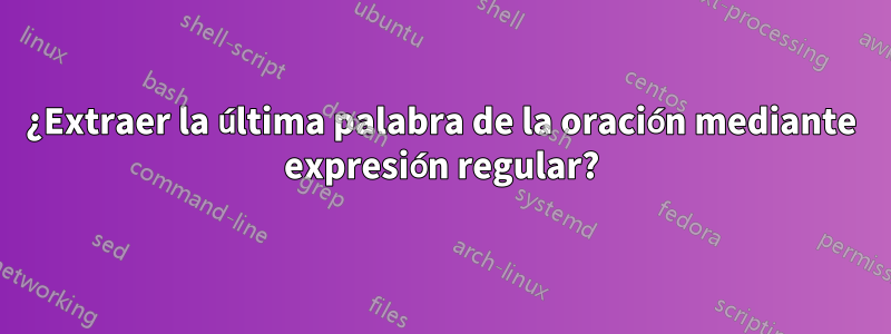 ¿Extraer la última palabra de la oración mediante expresión regular?