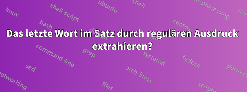 Das letzte Wort im Satz durch regulären Ausdruck extrahieren?