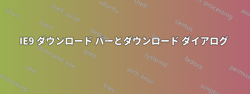 IE9 ダウンロード バーとダウンロード ダイアログ