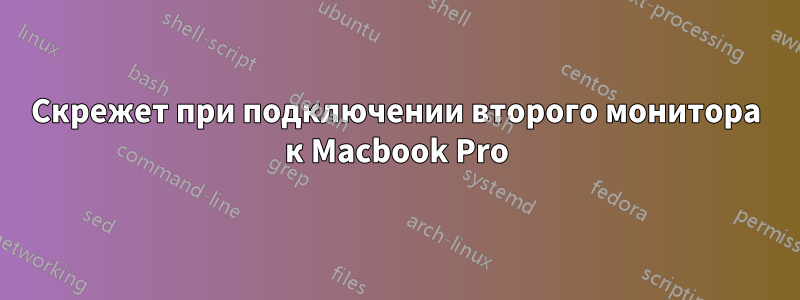 Скрежет при подключении второго монитора к Macbook Pro