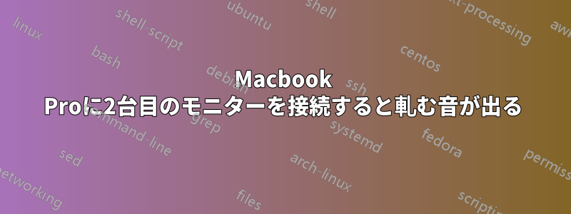 Macbook Proに2台目のモニターを接続すると軋む音が出る