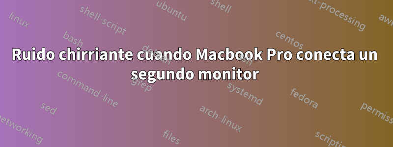 Ruido chirriante cuando Macbook Pro conecta un segundo monitor