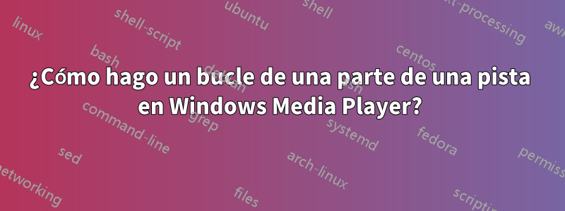 ¿Cómo hago un bucle de una parte de una pista en Windows Media Player?