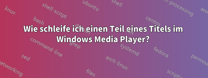 Wie schleife ich einen Teil eines Titels im Windows Media Player?