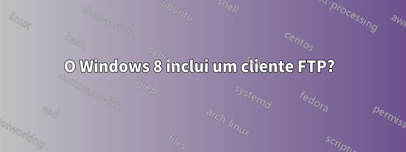 O Windows 8 inclui um cliente FTP? 